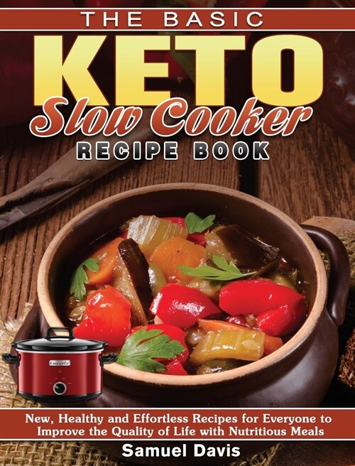 The Basic Keto Slow Cooker Recipe Book: New, Healthy and Effortless Recipes for Everyone to Improve the Quality of Life with Nutritious Meals (Hardcover)