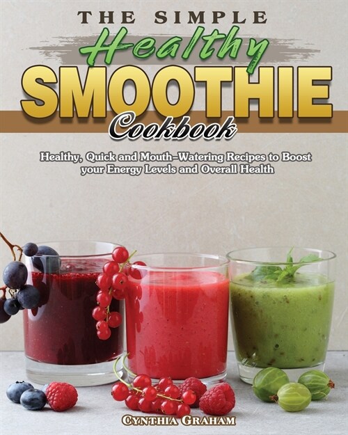 The Simple Healthy Smoothie Cookbook: Healthy, Quick and Mouth-Watering Recipes to Boost your Energy Levels and Overall Health (Paperback)