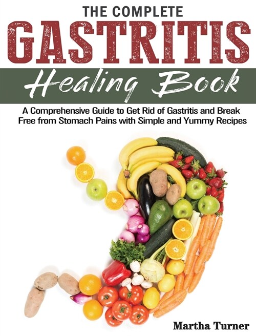 The Complete Gastritis Healing Book: A Comprehensive Guide to Get Rid of Gastritis and Break Free from Stomach Pains with Simple and Yummy Recipes (Hardcover)