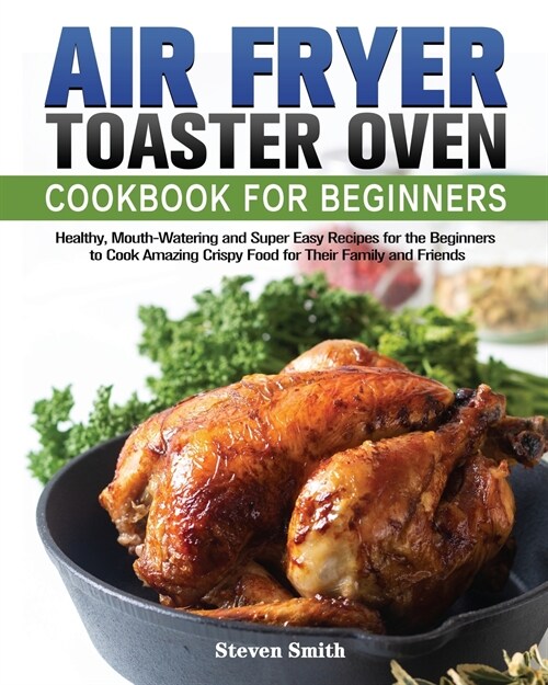 Air Fryer Toaster Oven Cookbook for Beginners: Healthy, Mouth-Watering and Super Easy Recipes for the Beginners to Cook Amazing Crispy Food for Their (Paperback)