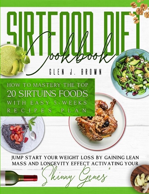 Sirtfood Diet Cookbook: How To Master The Top 20 Sirtuins Foods With Easy 5-Weeks Recipes Plan. Jumpstart Your Weight Loss By Gaining Lean Mas (Paperback)