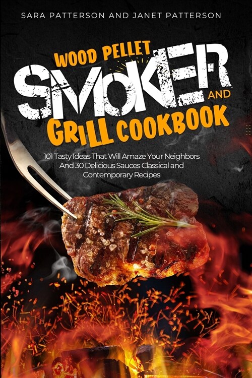 Wood Pellet Smoker and Grill Cookbook: 101 Tasty Ideas That Will Amaze Your Neighbors And 30 Delicious Sauces Classical and Contemporary Recipes (Paperback)