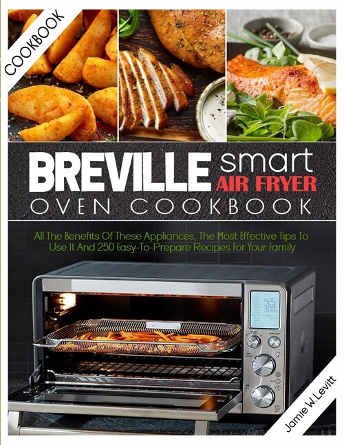 Breville Smart Air Fryer Oven Cookbook: All the Benefits of These Appliances, the Most Effective Tips to Use It and 250 Easy-To-Prepare Recipes for Yo (Paperback)