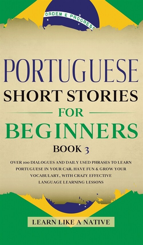 Portuguese Short Stories for Beginners Book 3 : Over 100 Dialogues and Daily Used Phrases to Learn Portuguese in Your Car. Have Fun & Grow Your Vocabu (Hardcover)