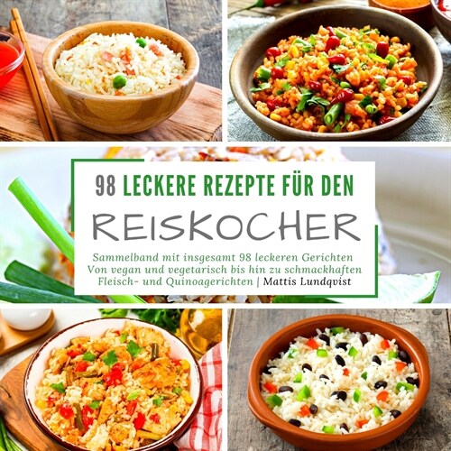 98 leckere Rezepte f? den Reiskocher: Sammelband mit insgesamt 98 leckeren Gerichten - Von vegan und vegetarisch bis hin zu schmackhaften Fleisch- un (Paperback)