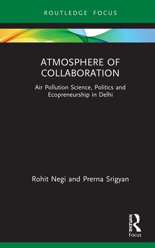 Atmosphere of Collaboration : Air Pollution Science, Politics and Ecopreneurship in Delhi (Hardcover)