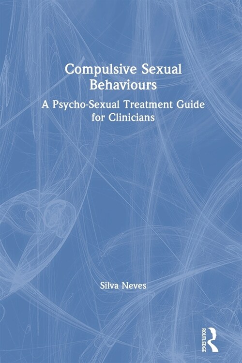 Compulsive Sexual Behaviours : A Psycho-Sexual Treatment Guide for Clinicians (Paperback)