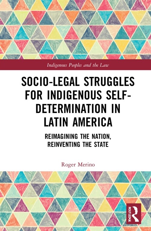 Socio-Legal Struggles for Indigenous Self-Determination in Latin America : Reimagining the Nation, Reinventing the State (Hardcover)