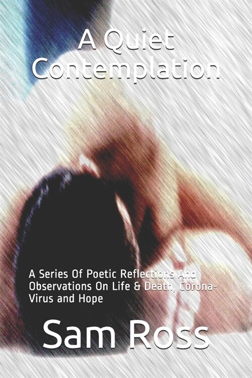 A Quiet Contemplation: A Series Of Poetic Reflections And Observations On Life & Death, Corona-Virus and Hope (Paperback)