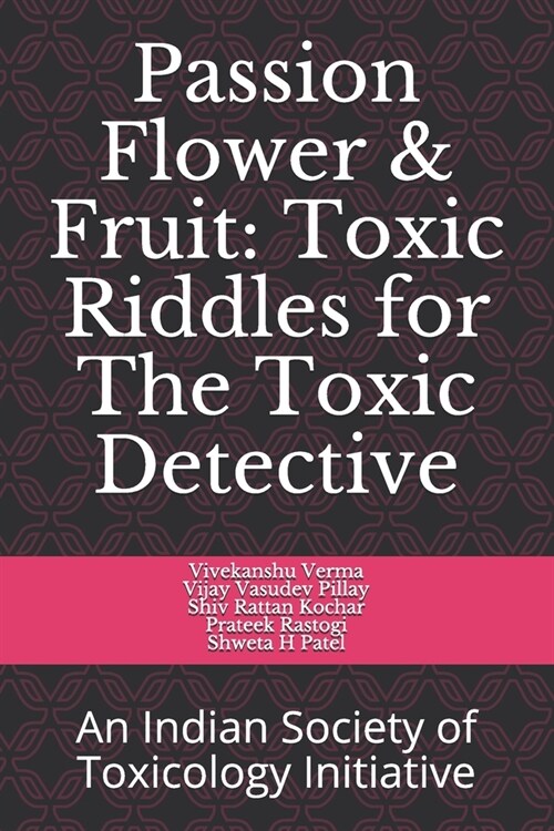 Passion flower & Fruit: Toxic Riddles for Toxic Detective: An Indian Society of Toxicology Initiative (Paperback)