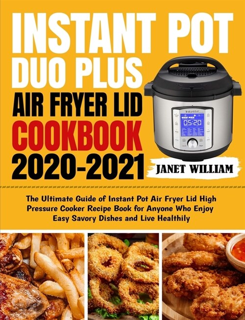 Instant Pot Duo Plus Air Fryer Lid Cookbook 2020-2021: The Ultimate Guide of Instant Pot Air Fryer Lid High Pressure Cooker Recipe Book for Anyone Who (Paperback)