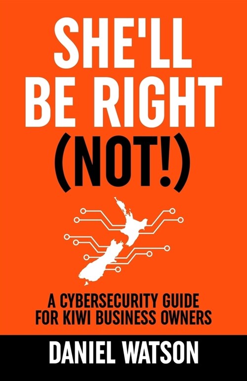 Shell Be Right (Not!): A Cybersecurity Guide for Kiwi Business Owners (Paperback)
