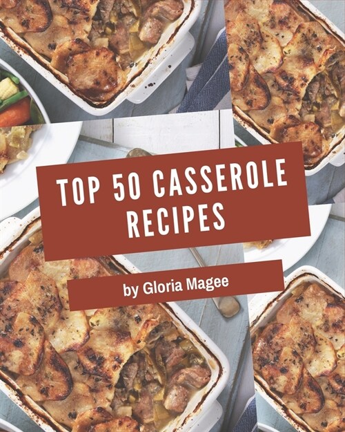 Top 50 Casserole Recipes: Greatest Casserole Cookbook of All Time (Paperback)