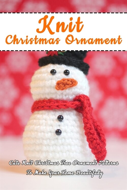 Knit Christmas Ornament: Cute Knit Christmas Tree Ornament Patterns To Make Your Home Beautifully: Perfect Gift Ideas for Christmas (Paperback)