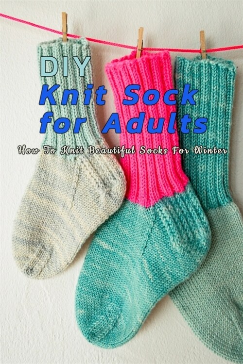 DIY Knit Sock For Adults: How To Knit Beautiful Socks For Winter: Perfect Gift Ideas for Christmas (Paperback)
