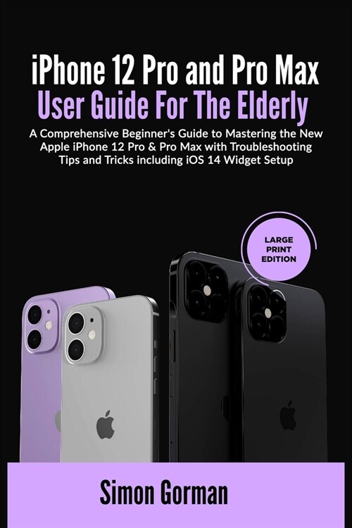 iPhone 12 Pro and Pro Max User Guide For The Elderly (Large Print Edition): A Comprehensive Beginners Guide to Mastering the New Apple iPhone 12 Pro (Paperback)