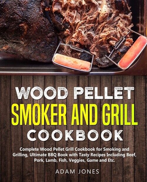 Wood Pellet Smoker and Grill Cookbook: Complete Wood Pellet Grill Cookbook for Smoking and Grilling, Ultimate BBQ Book with Tasty Recipes Including Be (Paperback)