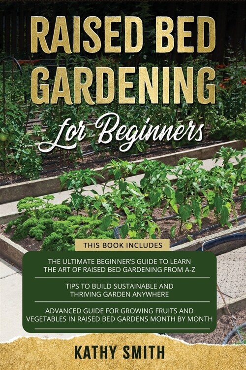 Raised Bed Gardening For Beginners: 3in 1- The Ultimate Beginners Guide+ Tips To Build Sustainable and Thriving Garden Anywhere+ Advanced Guide for G (Paperback)