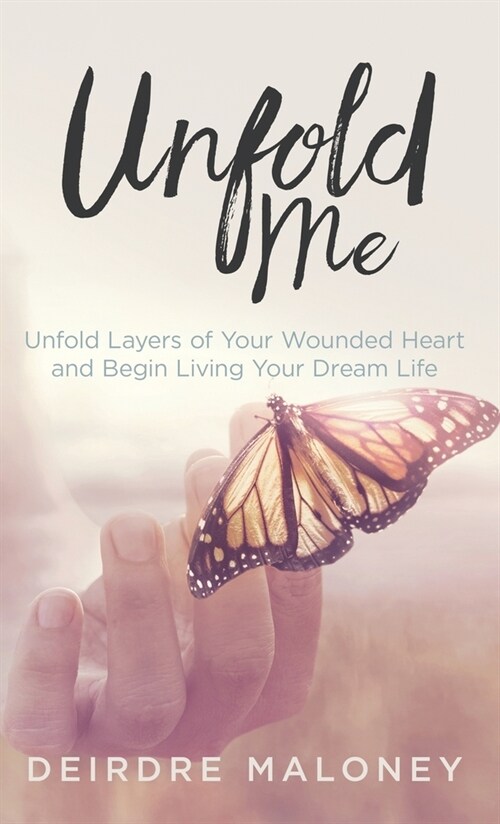 Unfold Me: Unfold Layers of Your Wounded Heart and Begin Living Your Dream Life (Hardcover)