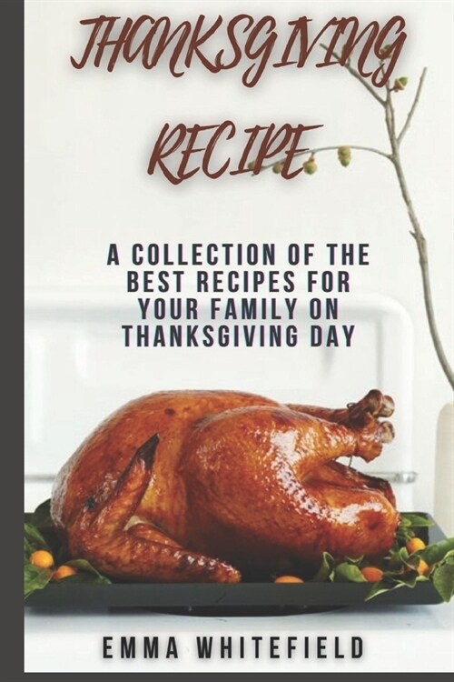 Thanksgiving Recipe: A Collection of the Best Recipes for Your Family on Thanksgiving Day (Paperback)