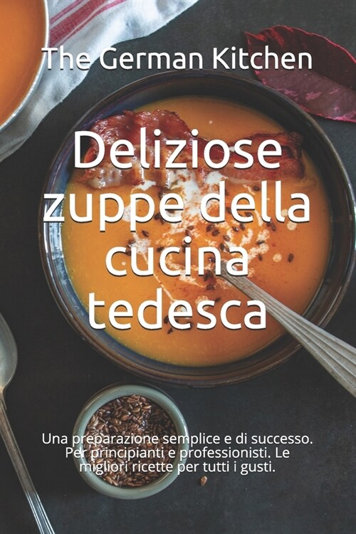 Deliziose zuppe della cucina tedesca: Una preparazione semplice e di successo. Per principianti e professionisti. Le migliori ricette per tutti i gust (Paperback)