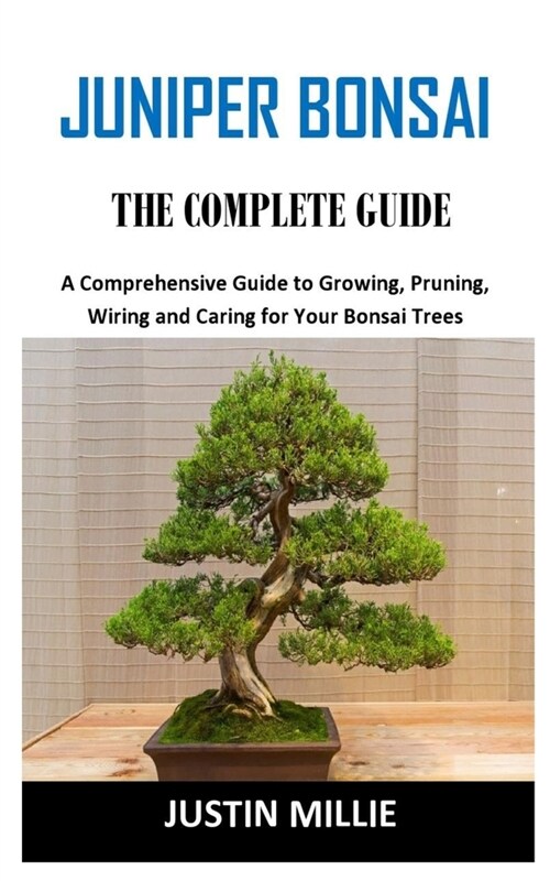 Juniper Bonsai the Complete Guide: A Comprehensive Guide to Growing, Pruning, Wiring and Caring for Your Bonsai Trees (Paperback)