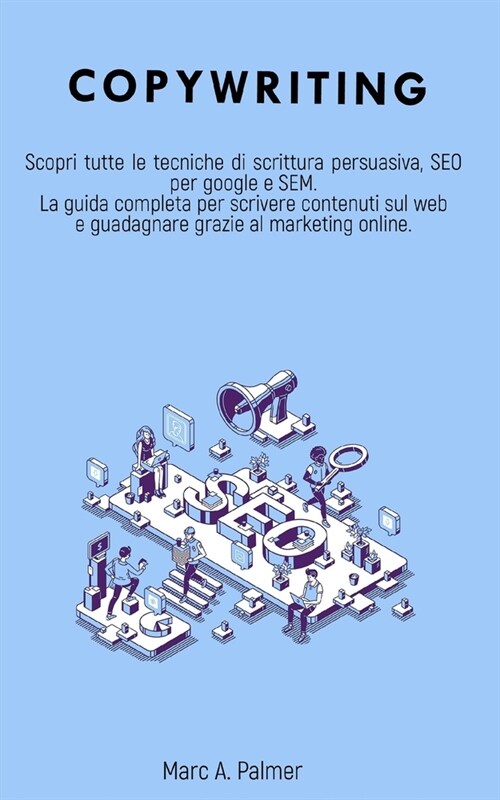 Copywriting: Scopri tutte le tecniche di scrittura persuasiva, SEO per google e SEM La guida completa per scrivere contenuti sul we (Paperback)