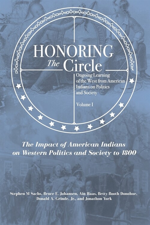 Honoring the Circle: Ongoing Learning of the West from American Indians on Politics and Society, Volume I: The Impact of American Indians o (Paperback)