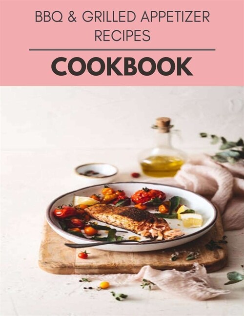Bbq & Grilled Appetizer Recipes Cookbook: Quick & Easy Recipes to Boost Weight Loss that Anyone Can Cook (Paperback)