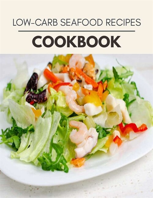 Low-carb Seafood Recipes Cookbook: Easy Recipes For Preparing Tasty Meals For Weight Loss And Healthy Lifestyle All Year Round (Paperback)