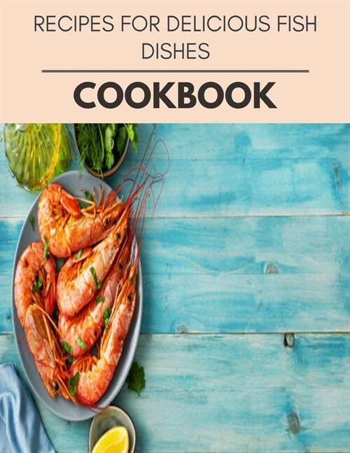 Recipes For Delicious Fish Dishes Cookbook: Quick & Easy Recipes to Boost Weight Loss that Anyone Can Cook (Paperback)