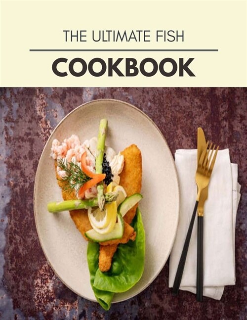 The Ultimate Fish Cookbook: Quick, Easy And Delicious Recipes For Weight Loss. With A Complete Healthy Meal Plan And Make Delicious Dishes Even If (Paperback)