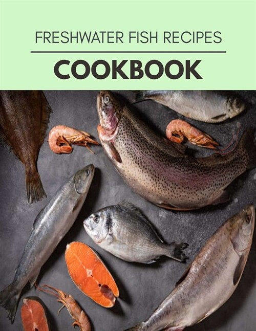 Freshwater Fish Recipes Cookbook: Live Long With Healthy Food, For Loose weight Change Your Meal Plan Today (Paperback)