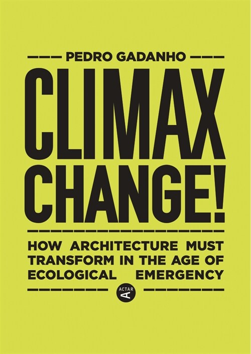 Climax Change!: How Architecture Must Transform in the Age of Ecological Emergency (Hardcover)