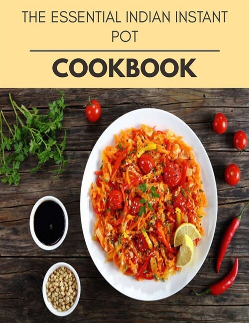The Essential Indian Instant Pot Cookbook: Easy Recipes For Preparing Tasty Meals For Weight Loss And Healthy Lifestyle All Year Round (Paperback)