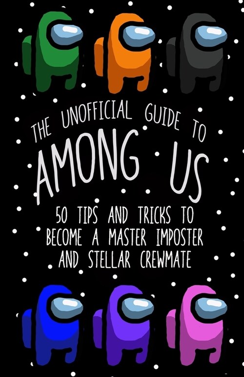 The Unofficial Guide to Among Us: 50 Tips and Tricks to Become a Master Imposter and Stellar Crewmate (Paperback)