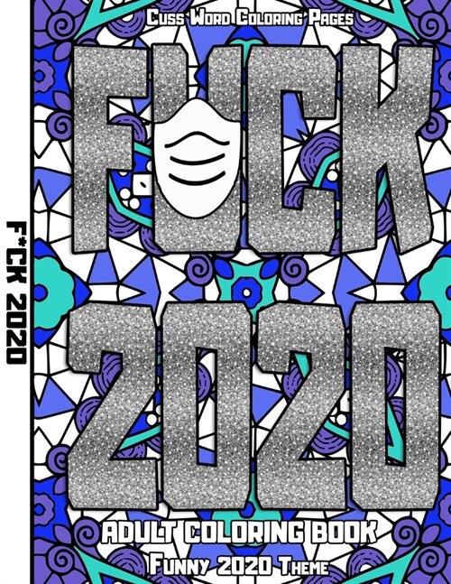 Fuck 2020 Adult Coloring Book: Cuss Word Coloring Pages (Swear Coloring Book For Adults) With a Funny 2020 Theme (Paperback)