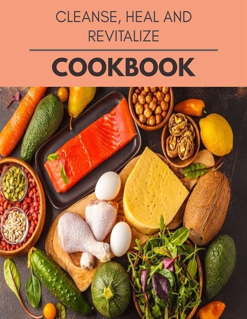Cleanse, Heal And Revitalize Cookbook: New Recipes - Cooking Made Easy and Flexible Dieting to Work with Your Body (Paperback)