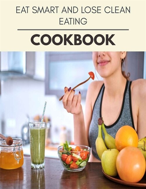 Eat Smart And Lose Cookbook: New Recipes - Cooking Made Easy and Flexible Dieting to Work with Your Body (Paperback)