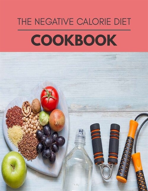 The Negative Calorie Diet Cookbook: New Recipes - Cooking Made Easy and Flexible Dieting to Work with Your Body (Paperback)