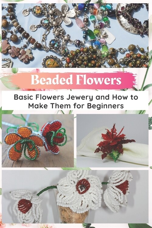 Beaded Flowers: Basic Flowers Jewery and How to Make Them for Beginners (Paperback)