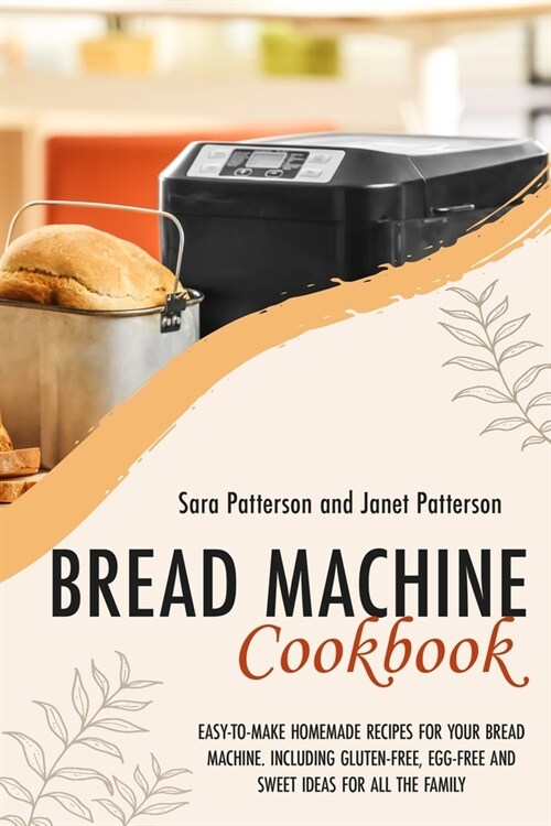 Bread Machine Cookbook: Easy-To-Make Homemade Recipes for Your Bread Machine. Including Gluten-Free, Egg-Free and Sweet Ideas for All the Fami (Paperback)