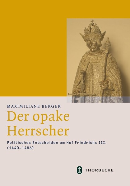 Der Opake Herrscher: Politisches Entscheiden Am Hof Friedrichs III. (1440-1486) (Hardcover)