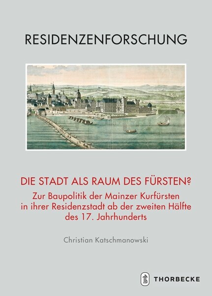 Die Stadt ALS Raum Des Fursten?: Zur Baupolitik Der Mainzer Kurfursten in Ihrer Residenzstadt AB Der Zweiten Halfte Des 17. Jahrhunderts (Hardcover)