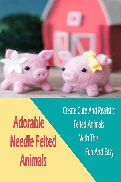 Adorable Needle Felted Animals: Create Cute And Realistic Felted Animals With This Fun And Easy: Gift Ideas for Holiday (Paperback)