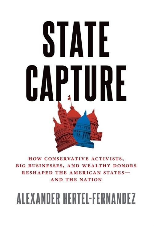 State Capture: How Conservative Activists, Big Businesses, and Wealthy Donors Reshaped the American States?nd the Nation (Paperback)