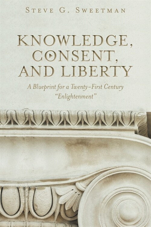 Knowledge, Consent, and Liberty: A Blueprint for a Twenty-First Century Enlightenment (Paperback)