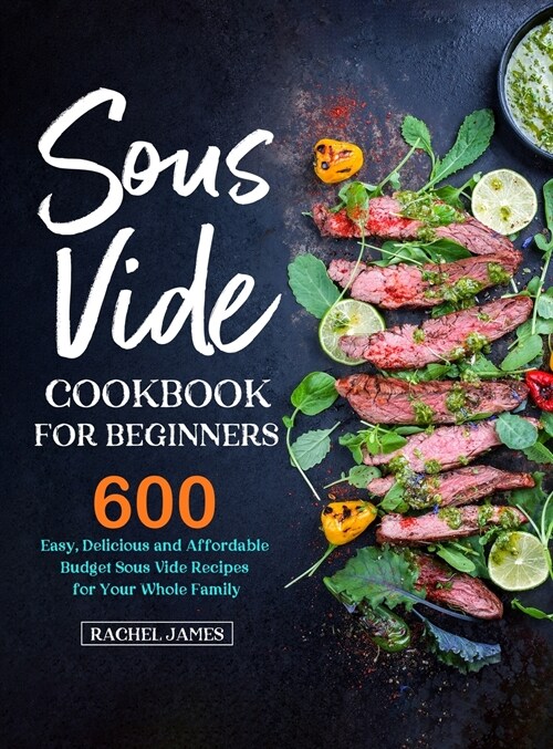 Sous Vide Cookbook for Beginners: 600 Easy, Delicious and Affordable Budget Sous Vide Recipes for Your Whole Family (Hardcover)