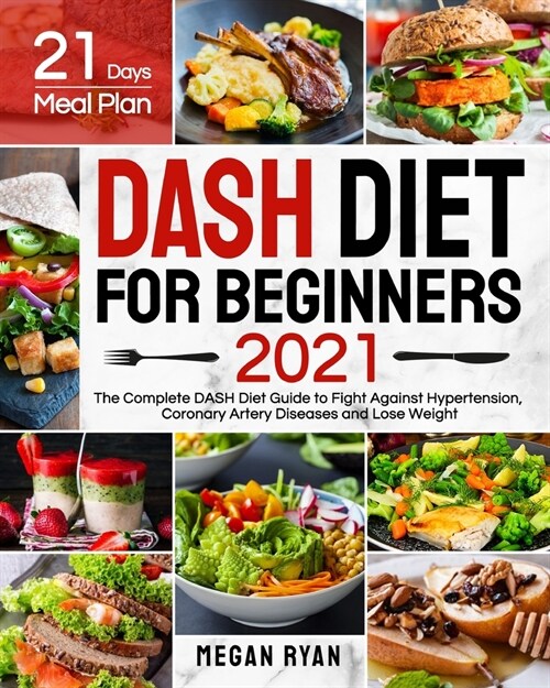 Dash Diet for Beginners 2021: The Complete DASH Diet Guide with 21 Days Meal Plan to Fight Against Hypertension, Coronary Artery Diseases and Lose W (Paperback)