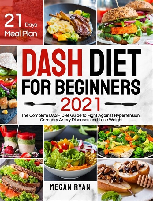 Dash Diet for Beginners 2021: The Complete DASH Diet Guide with 21 Days Meal Plan to Fight Against Hypertension, Coronary Artery Diseases and Lose W (Hardcover)